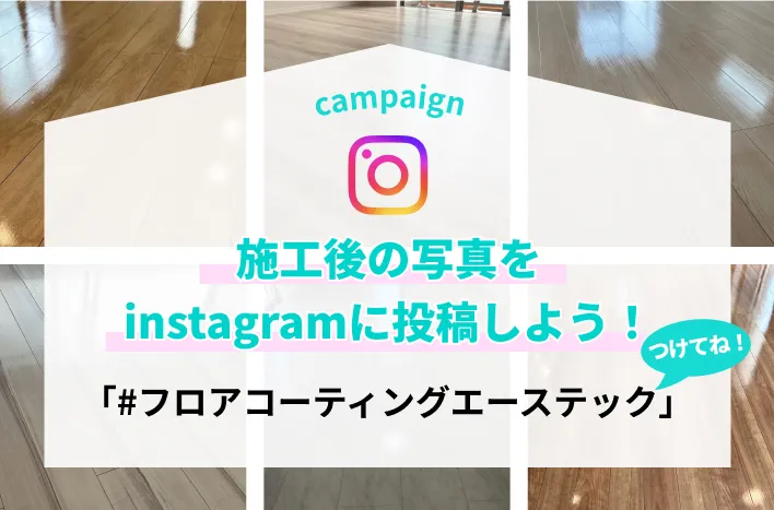 施工後の写真をInstagramに投稿しよう！「#フロアコーティングエーステック」つけてね！