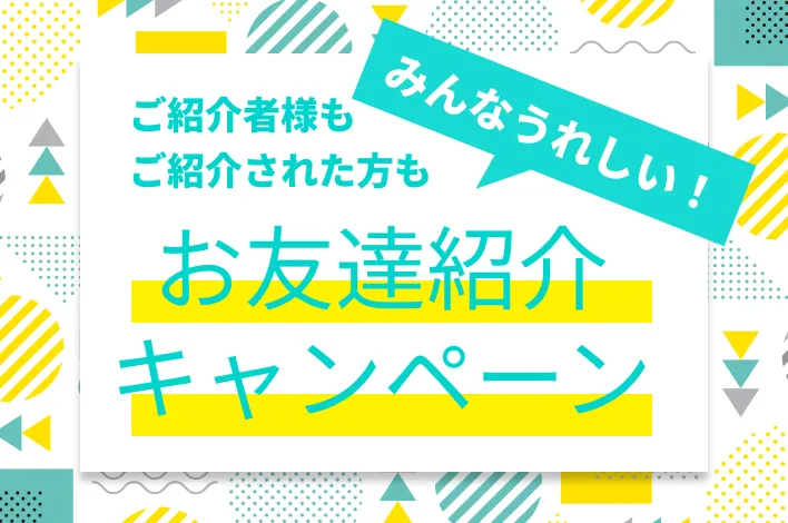 ご紹介者様もご紹介された方もみんなうれしい！お友達紹介キャンペーン