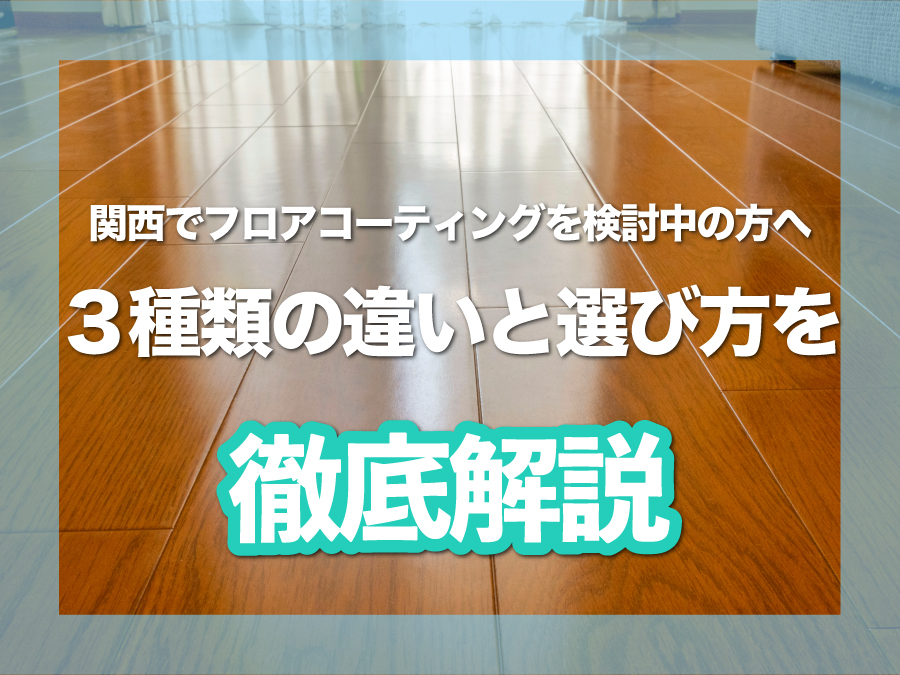 関西でフロアコーティングを検討中の方へ｜３種類の違いと選び方を徹底解説