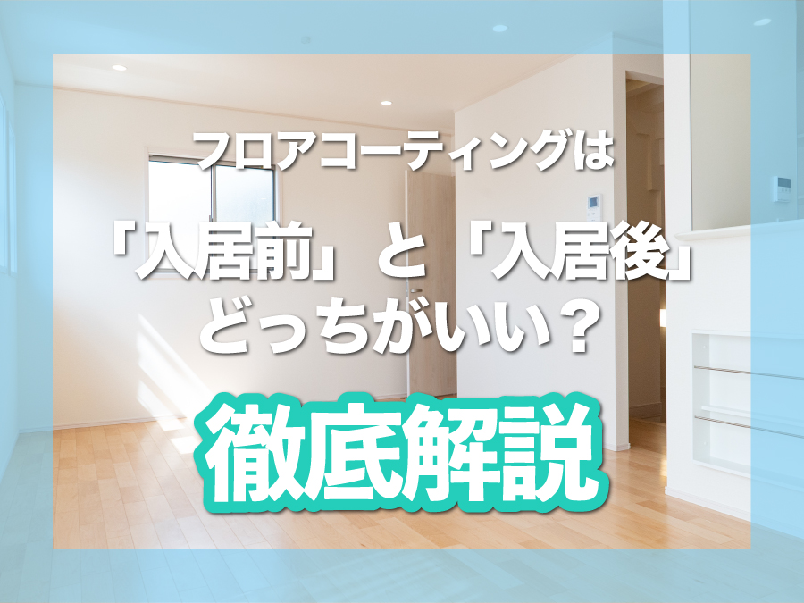 フロアコーティングは「入居前」と「入居後」どっちがいい？関西施工店が徹底解説