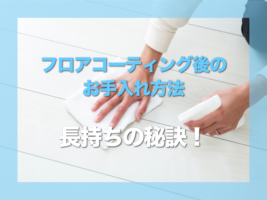 フロアコーティング後のお手入れ方法｜長く美しく保つための正しいメンテナンス術
