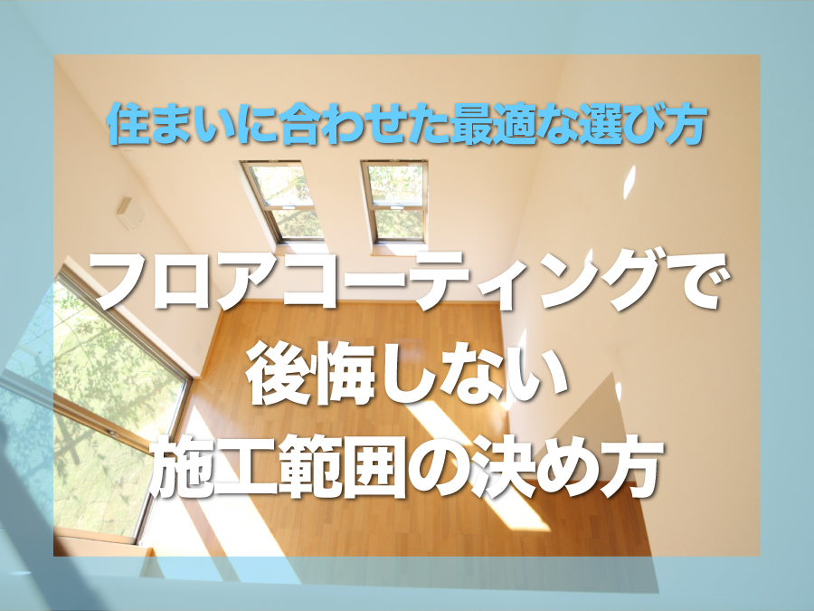 フロアコーティングで後悔しない”施工範囲”の決め方｜関西の住まいに合わせた最適な選び方