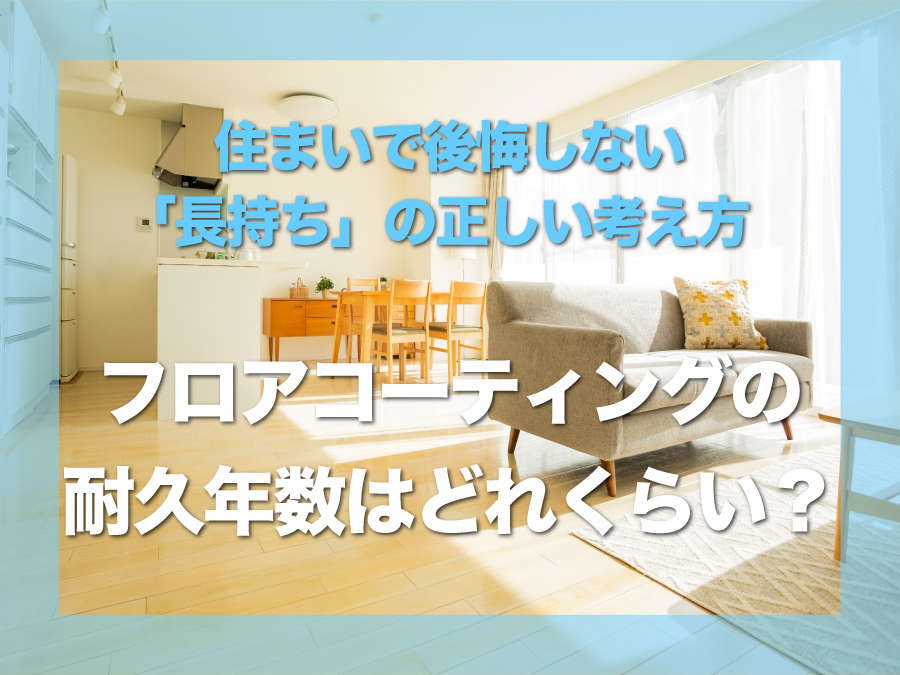 フロアコーティングの耐久年数はどれくらい？｜住まいで後悔しない「長持ち」の正しい考え方