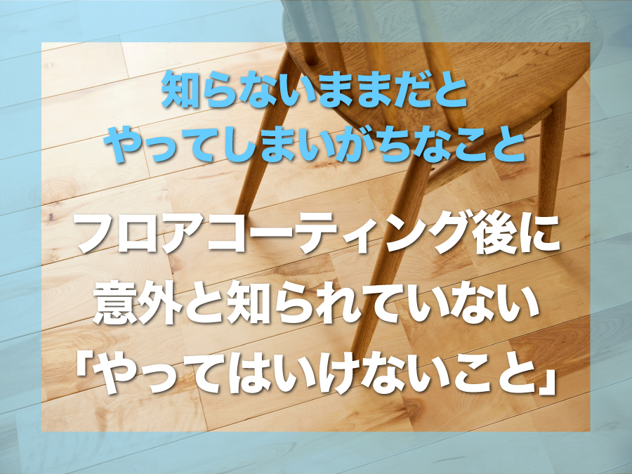 フロアコーティング後に｜意外と知られていない「やってはいけないこと」