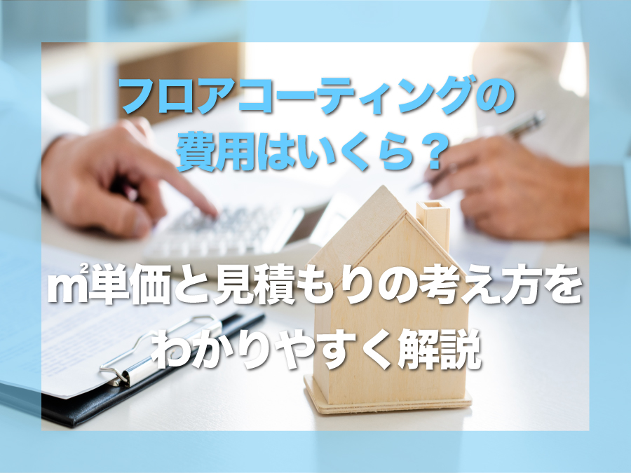 関西でフロアコーティングの費用はいくら？｜㎡単価と見積もりの考え方をわかりやすく解説