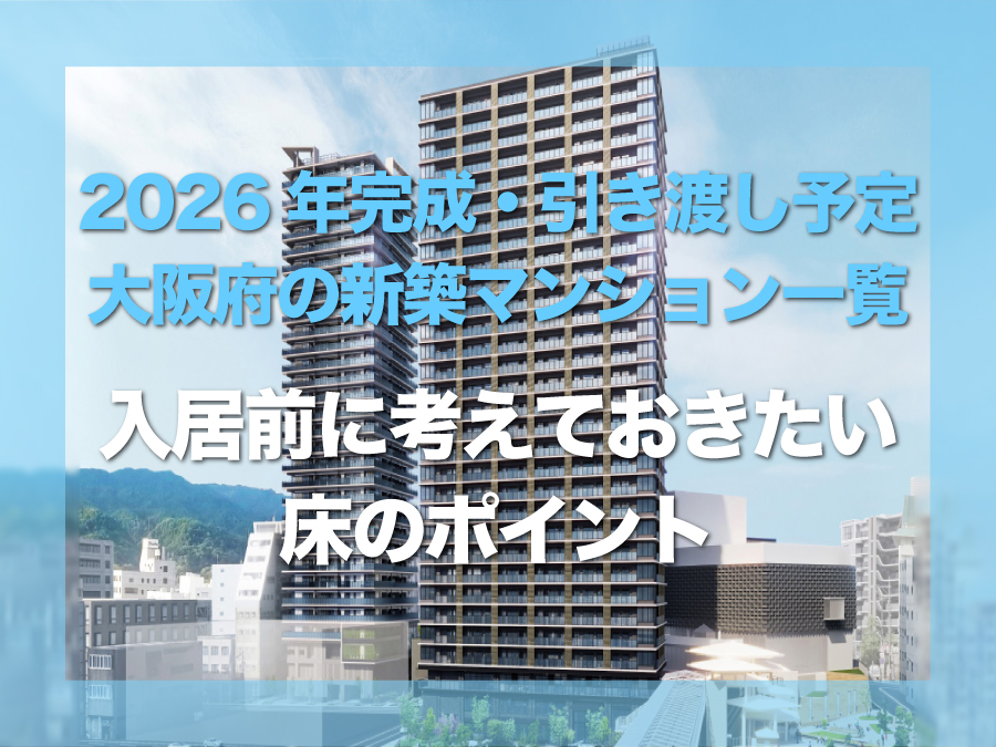 2026年に完成・引き渡し予定の大阪府新築マンション一覧｜入居前に知っておきたい床・フロアコーティングの基礎知識