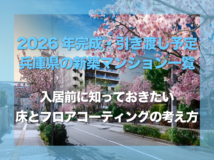 2026年に完成・引き渡し予定の兵庫県新築マンション一覧｜入居前に知っておきたい床・フロアコーティングの考え方
