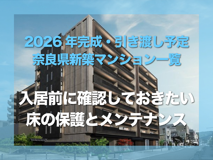2026年以降完成・引き渡し予定の奈良県新築マンション一覧｜新築マンション入居前に確認しておきたい床の保護とメンテナンス