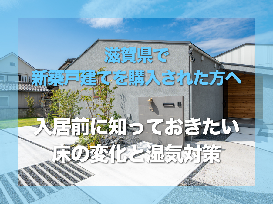 滋賀県で新築戸建てを購入された方へ｜入居前に知っておきたい床の変化と湿気対策のポイント